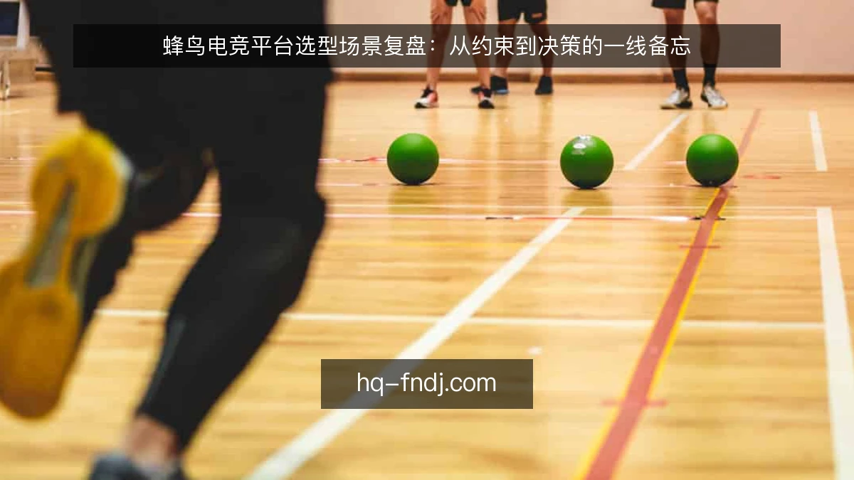 蜂鸟电竞平台选型场景复盘：从约束到决策的一线备忘