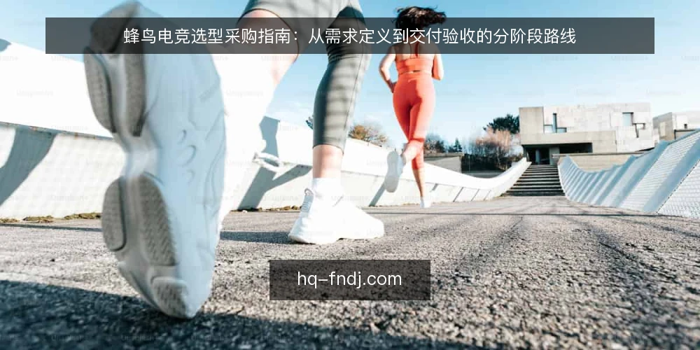 蜂鸟电竞选型采购指南:从需求定义到交付验收的分阶段路线 — 明确采购基线:需求边界与硬性约束 配图